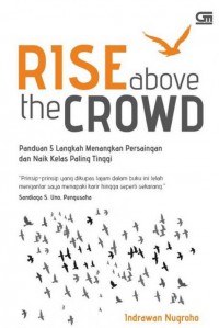 Rise above the crowd :  panduan 5 langkah menangkan persaingan dan naik kelas paling tinggi