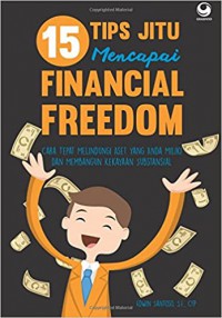 15 tips jitu mencapai financial freedom : cara tepat melindungi aset yang Anda miliki dan membangun kekayaan substansial