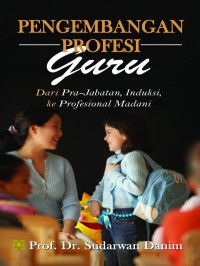 Pengembangan profesi guru dari pra-jabatan, induksi, ke profesional madani