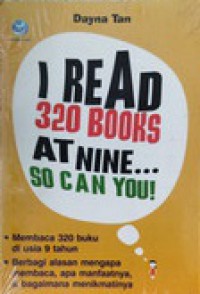 I read 320 books at nine ... so can you! : membaca 320 buku di usia 9 tahun, berbagai alaasan mengapa membaca, apa manfaatnya dan bagaimana menikmatinya