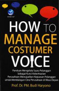 How to manage customer voice : panduan mengelola suara pelanggan sebagai kunci keberhasilan perusahaan mewujudkan kepuasan pelanggan untuk membangun citra perusahaan masa depan