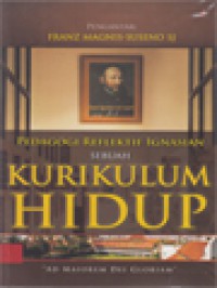 Pedagogi Reflektif Ignasian: Sebuah Kurikulum Hidup : Makna Perjalanan 85 Tahun SMA dan 60 Tahun SMP Kolese Kanisius Jakarta