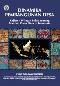 Dinamika pembangunan desa: kajian 7 wilayah pulau tentang manfaat dana desa di Indonesia