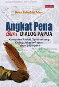 Angkat Pena demi Dialog Papua : Kumpulan Artikel Opini tentang Dialog Jakarta-Papua tahun 2001-2011