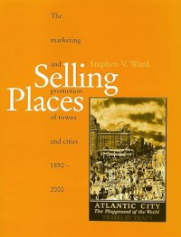 Selling Places: The Marketing and Promotion of Towns and Cities, 1850-2000