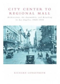 City Center to Regional Mall : architecture, the automobile, and retailing in Los Angeles, 1920-1950