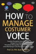 How to manage costumer voice : panduan mengelola suara pelanggan sebagai kunci keberhasilan perusahaan mewujudkan kepuasan pelanggan untuk membangun citra perusahaan di masa depan