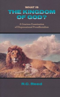 What is the Kingdom of God? : a gracious examination of dispensational premillenialism