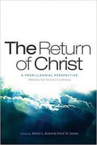 The return of Christ : a premillennial perspective : reflections from the acts 1 : 11 conference