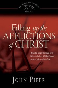 Filling up the afflictions of Christ : the cost of bringing the Gospel to the nations in the lives of William Tyndale, Adoniram Judson, and John Paton