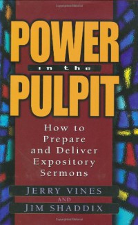 Power in the pulpit : how to prepare and deliver expository sermons