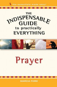 The indispensable guide to practically everything : Prayer