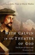 With Calvin in the theater of God : the glory of Christ and everyday life