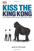 Kiss the king kong : kiat menaklukkan klien korporasi (B2B)