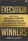 Execution winners : menyingkapkan rahasia sukses 12 perusahaan dalam eksekusi strategi dan memenangi persaingan bisnis