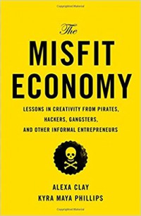 The misfit economy : lessons in creativity from pirates, hackers, gangsters, and other informal entrepreneurs