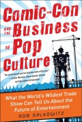 Comic-con and the business of pop culture : what the world's wildest trade show can tell us about the future of entertainment