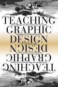 Teaching graphic design : course offerings and class projects from the leading undergraduate and graduate programs