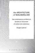 The architecture of neoliberalism : how contemporary architecture became an instrument of control and compliance