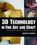 3D  technology in fine art and craft : exploring 3D printing, scanning, sculpting, and milling