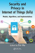 Security and privacy in internet of things (IoTs) : models, algorithms, and implementations