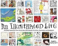 An illustrated life : drawing inspirations from the private sketchbooks of artists, illustrators and designers