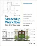 The SketchUp workflow for architecture : modeling buildings, visualizing design, and creating construction documents with SketchUp Pro and LayOut