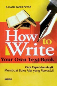 How to write your own text book : cara cepat dan asyik membuat buku ajar yang powerful!