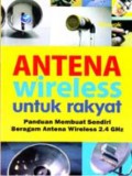 Antena wireless untuk rakyat : panduan membuat sendiri beragam antena wireless 2,4 GHz