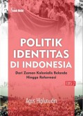 Politik identitas di Indonesia : dari zaman kolinialis Belanda hingga reformasi