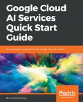 Google Cloud AI services quick start guide : build intelligent applications with Google Cloud AI services
