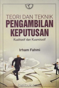 Teori dan teknik pengambilan keputusan : kualitatif dan kuantitatif