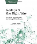 Node.js 8 the right way : practical, server-side JavaScript that scales