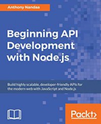 Beginning API development with Node.js : build highly scalable, developer-friendly APIs for the modern web with JavaScript and Node.js