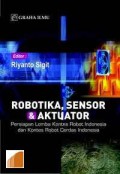 Robotika, sensor & aktuator : persiapan lomba kontes robot Indonesia dan kontes robot cerdas Indonesia