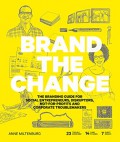 Brand the change : the branding guide for social entrepreneurs, disruptors, not-for-profits, and corporate troublemakers