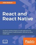 React and React Native : use React and React Native to build applications for desktop browsers, mobile browsers, and even as native mobile apps