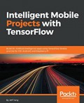 Intelligent mobile projects with TensorFlow : build 10+ artificial intelligence apps using TensorFlow Mobile and Lite for iOS, Android, and Raspberry Pi