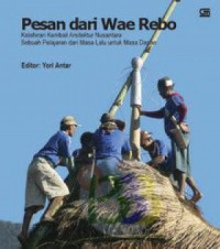 Pesan dari Wae Rebo : kelahiran kembali arsitektur nusantara : sebuah pelajaran dari masa lalu untuk masa depan