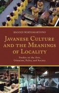 Javanese culture and the meanings of locality : studies on the arts, urbanism, polity, and society