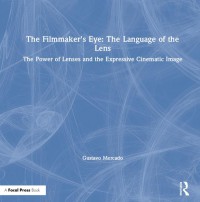 The filmmaker's eye : the language of the lens : the power of lenses and the expressive cinematic image