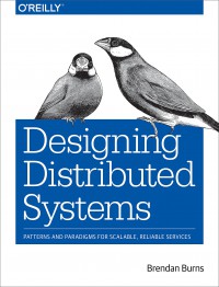 Designing distributed systems : patterns and paradigms for scalable, reliable services