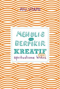 Menulis dan berpikir kreatif : cara spiritualisme kritis : buku 1 : dasar & umum