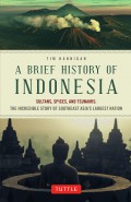 A brief history of Indonesia : sultans, spices, and tsunamis : the incredible story of Southeast Asia's largest nation