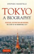 Tokyo : a biography : disasters, destruction and renewal : the story of an indomitable city