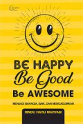 Be happy, be good, be awesome : menjadi bahagia, baik, dan mengagumkan