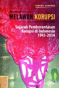 Melawan korupsi : sejarah pemberantasan korupsi di Indonesia 1945-2014