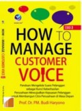 How to manage customer voice : panduan mengelola suara pelanggan sebagai kunci keberhasilan perusahaan mewujudkan kepuasan pelanggan untuk membangun citra perusahaan masa depan