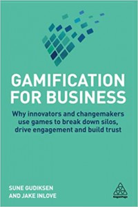 Gamification for business : why innovators and changemakers use games to break down silos, drive engagement and build trust