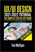 UX/UI Design 2021-2022 Tutorial for Beginners: The Complete Step by Step Guide to UX/UI Design and Best Practices for designers with no Experience